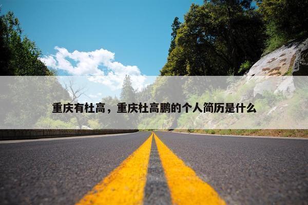 重庆有杜高，重庆杜高鹏的个人简历是什么