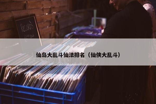 仙岛大乱斗仙法排名（仙侠大乱斗）