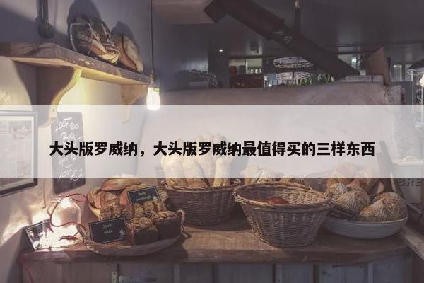 大头版罗威纳，大头版罗威纳最值得买的三样东西