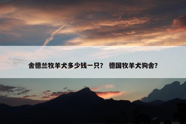 舍德兰牧羊犬多少钱一只？ 德国牧羊犬狗舍？