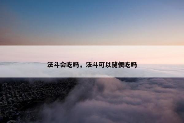法斗会吃吗，法斗可以随便吃吗