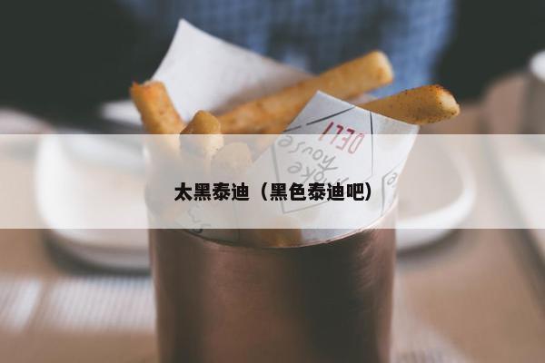 太黑泰迪（黑色泰迪吧）