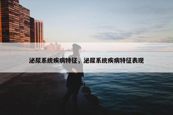 泌尿系统疾病特征，泌尿系统疾病特征表现