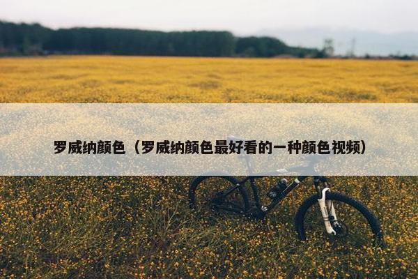 罗威纳颜色（罗威纳颜色最好看的一种颜色视频）