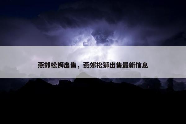 燕郊松狮出售，燕郊松狮出售最新信息