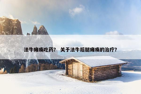 法牛瘫痪吃药？ 关于法牛后腿瘫痪的治疗？