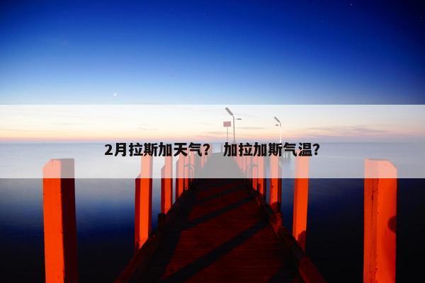 2月拉斯加天气？ 加拉加斯气温？