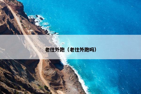 老往外跑（老往外跑吗）