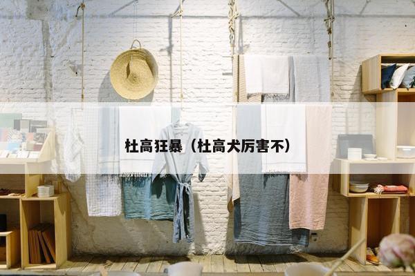 杜高狂暴（杜高犬厉害不）