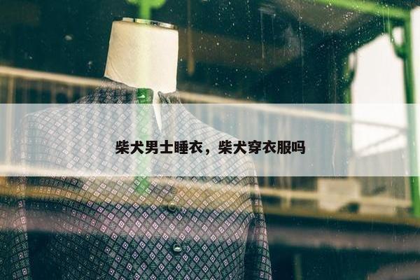 柴犬男士睡衣，柴犬穿衣服吗