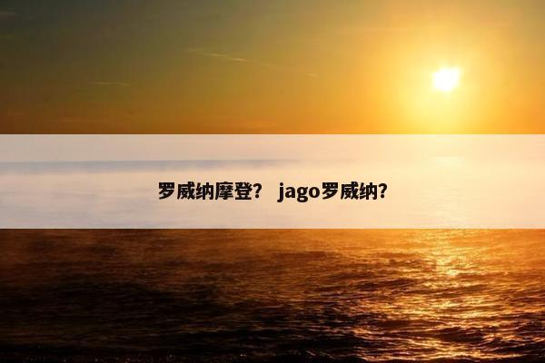 罗威纳摩登？ jago罗威纳？