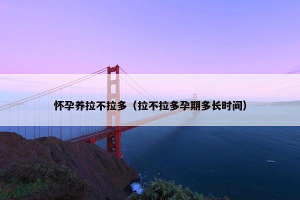 怀孕养拉不拉多（拉不拉多孕期多长时间）