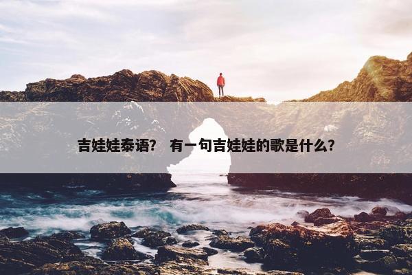 吉娃娃泰语？ 有一句吉娃娃的歌是什么？