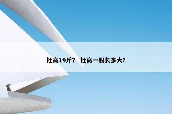 杜高19斤？ 杜高一般长多大？