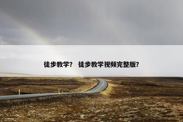 徒步教学？ 徒步教学视频完整版？