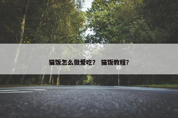 猫饭怎么做爱吃？ 猫饭教程？
