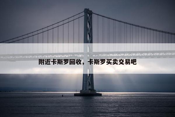 附近卡斯罗回收，卡斯罗买卖交易吧
