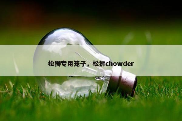松狮专用笼子，松狮chowder