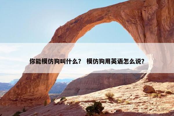 你能模仿狗叫什么？ 模仿狗用英语怎么说？