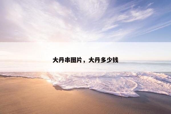 大丹串图片，大丹多少钱