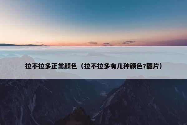 拉不拉多正常颜色（拉不拉多有几种颜色?图片）