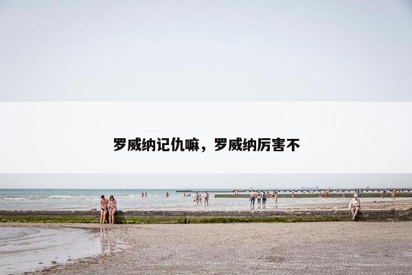罗威纳记仇嘛，罗威纳厉害不