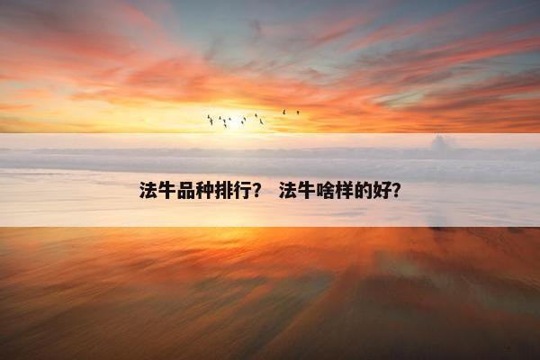 法牛品种排行？ 法牛啥样的好？