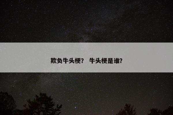欺负牛头梗？ 牛头梗是谁？
