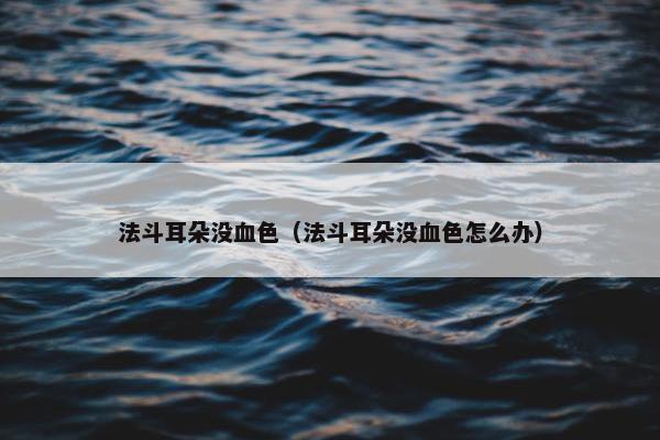 法斗耳朵没血色(法斗耳朵没血色怎么办) 法斗耳朵没血色(法斗耳朵没血色怎么办)