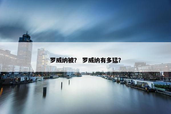 罗威纳被？ 罗威纳有多猛？