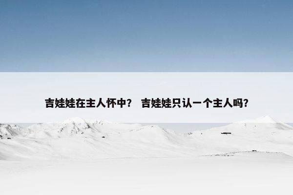 吉娃娃在主人怀中？ 吉娃娃只认一个主人吗？