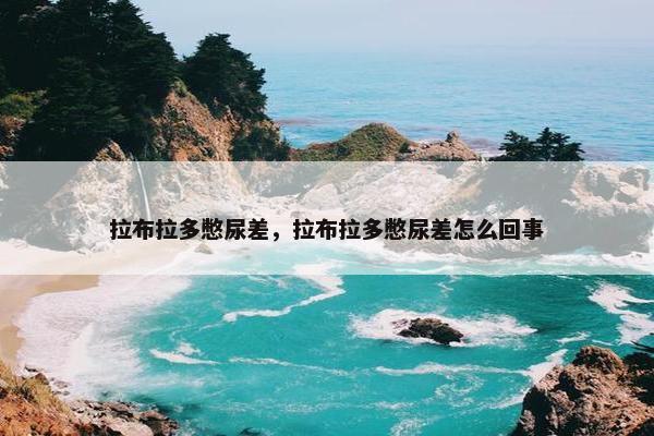 拉布拉多憋尿差，拉布拉多憋尿差怎么回事
