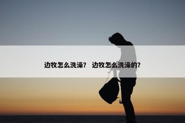 边牧怎么洗澡？ 边牧怎么洗澡的？