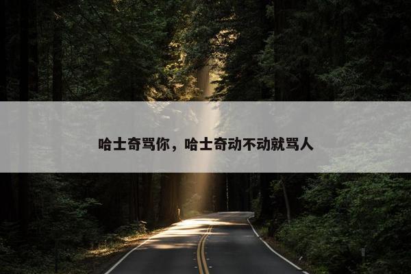 哈士奇骂你，哈士奇动不动就骂人