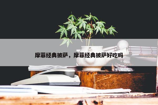摩菲经典披萨，摩菲经典披萨好吃吗