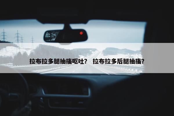 拉布拉多腿抽搐呕吐？ 拉布拉多后腿抽搐？