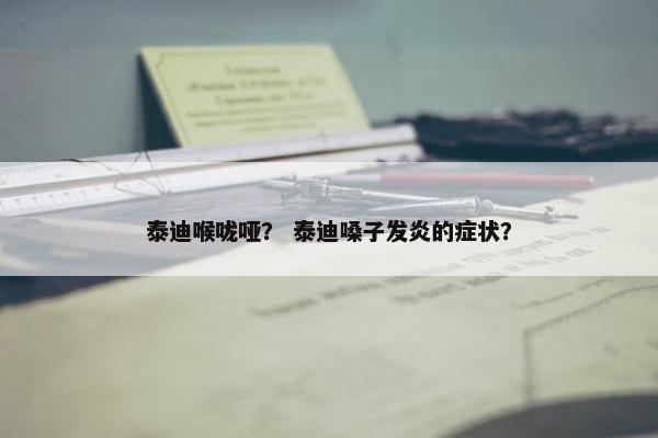 泰迪喉咙哑？ 泰迪嗓子发炎的症状？