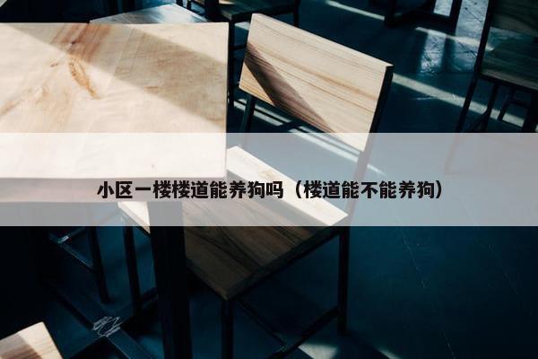 小区一楼楼道能养狗吗（楼道能不能养狗）