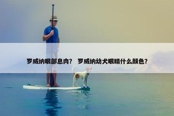 罗威纳眼部息肉？ 罗威纳幼犬眼睛什么颜色？
