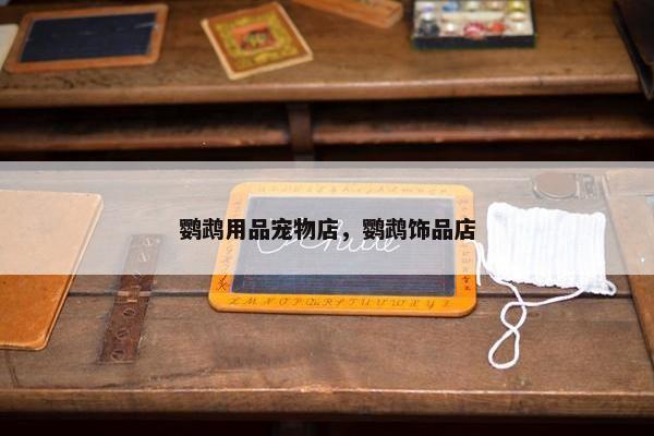 鹦鹉用品宠物店，鹦鹉饰品店