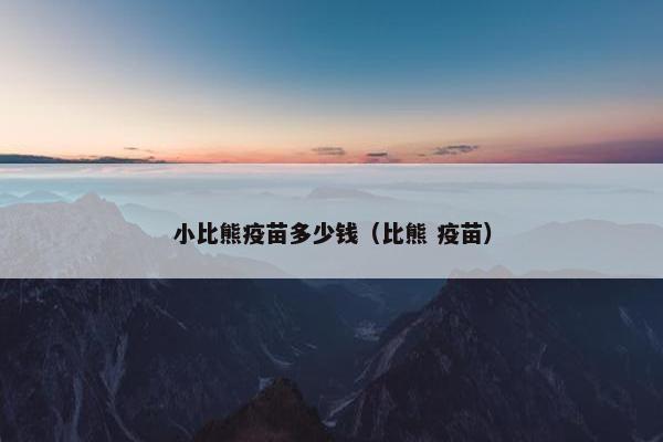 小比熊疫苗多少钱（比熊 疫苗）