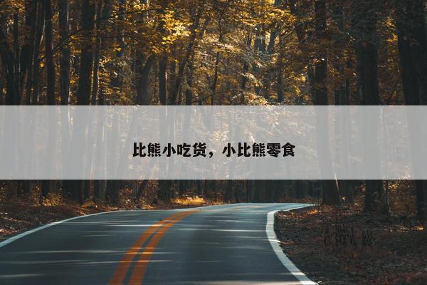 比熊小吃货，小比熊零食