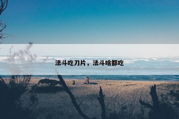 法斗吃刀片，法斗啥都吃