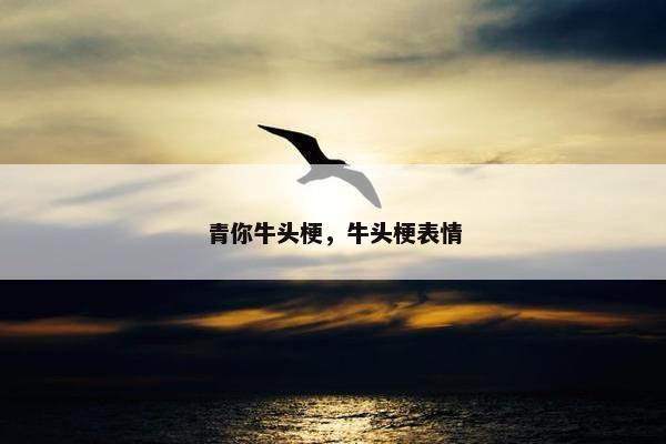 青你牛头梗，牛头梗表情
