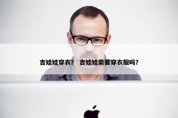 吉娃娃穿衣？ 吉娃娃需要穿衣服吗？