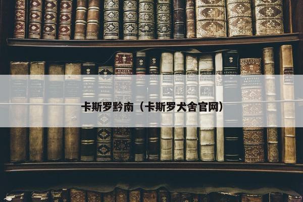 卡斯罗黔南（卡斯罗犬舍官网）