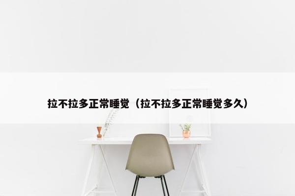 拉不拉多正常睡觉（拉不拉多正常睡觉多久）