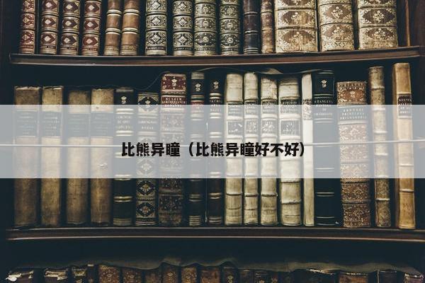 比熊异瞳（比熊异瞳好不好）