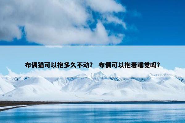 布偶猫可以抱多久不动？ 布偶可以抱着睡觉吗？