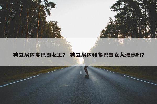 特立尼达多巴哥女王？ 特立尼达和多巴哥女人漂亮吗？